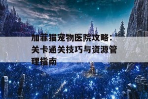 加菲猫宠物医院攻略：关卡通关技巧与资源管理指南