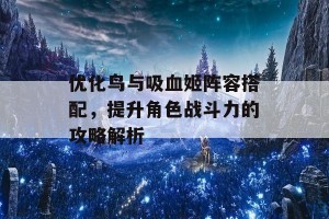 优化鸟与吸血姬阵容搭配，提升角色战斗力的攻略解析