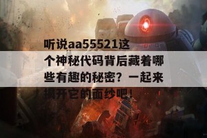 听说aa55521这个神秘代码背后藏着哪些有趣的秘密？一起来揭开它的面纱吧！