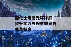 魔枪士专属光环详解：提升实力与视觉效果的完美结合