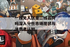 一线无人区是二线品牌吗深入分析市场现状与消费者认知