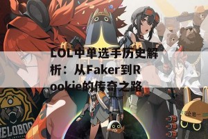 LOL中单选手历史解析：从Faker到Rookie的传奇之路