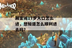 藏金阁17岁入口怎么进，想知道怎么顺利进去吗？