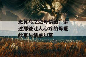 无翼乌之恋母情结：讲述那些让人心疼的母爱故事与情感纠葛