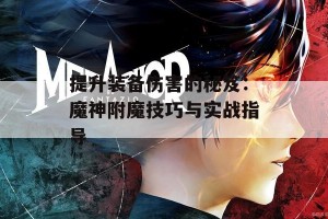 提升装备伤害的秘笈：魔神附魔技巧与实战指导