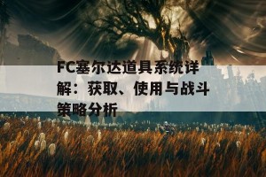 FC塞尔达道具系统详解：获取、使用与战斗策略分析