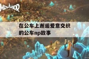 在公车上邂逅爱意交织的公车np故事