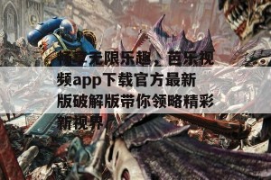 畅享无限乐趣，芭乐视频app下载官方最新版破解版带你领略精彩新视界