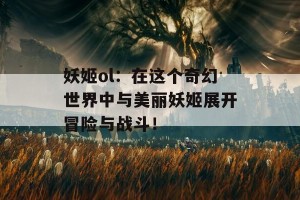 妖姬ol：在这个奇幻世界中与美丽妖姬展开冒险与战斗！