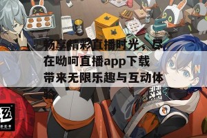 畅享精彩直播时光，尽在呦呵直播app下载带来无限乐趣与互动体验