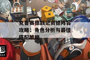 克鲁赛德战记贞德阵容攻略：角色分析与最佳搭配策略