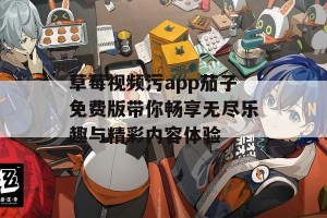 草莓视频污app茄子免费版带你畅享无尽乐趣与精彩内容体验