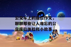 公交车上的座位作文，聊聊那些让人难忘的公交座位体验和小故事