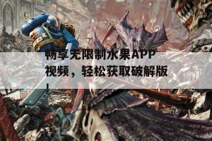 畅享无限制水果APP视频，轻松获取破解版！