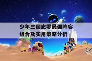 少年三国志零最强阵容组合及实用策略分析