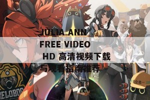 JULIA ANN FREE VIDEO HD 高清视频下载与观看指南推荐