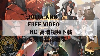 JULIA ANN FREE VIDEO HD 高清视频下载与观看指南推荐