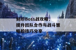 刻印Boss战攻略：提升团队合作与战斗策略的技巧分享