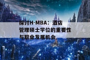 探讨H-MBA：酒店管理硕士学位的重要性与职业发展机会