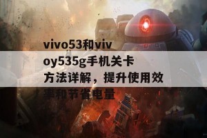 vivo53和vivoy535g手机关卡方法详解，提升使用效率和节省电量