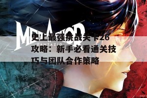 史上最强挑战关卡26攻略：新手必看通关技巧与团队合作策略