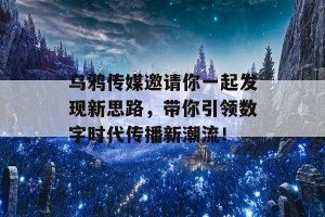 乌鸦传媒邀请你一起发现新思路，带你引领数字时代传播新潮流！