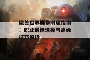 魔兽世界腰带附魔指南：职业最佳选择与高级技巧解析