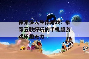 探索多人生存游戏：推荐五款好玩的手机版游戏乐趣无穷