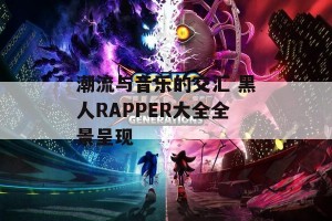 潮流与音乐的交汇 黑人RAPPER大全全景呈现