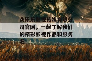 众乐乐影视传媒有限公司官网，一起了解我们的精彩影视作品和服务吧！