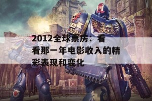 2012全球票房：看看那一年电影收入的精彩表现和变化