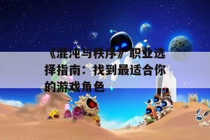 《混沌与秩序》职业选择指南：找到最适合你的游戏角色