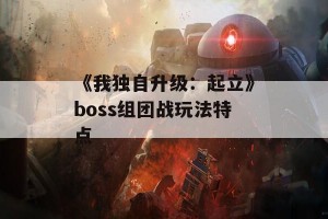 《我独自升级：起立》boss组团战玩法特点