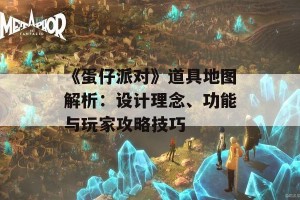 《蛋仔派对》道具地图解析：设计理念、功能与玩家攻略技巧