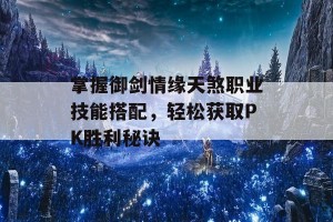 掌握御剑情缘天煞职业技能搭配，轻松获取PK胜利秘诀