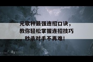 元歌种最强连招口诀，教你轻松掌握连招技巧，秒杀对手不再难！