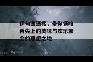 伊甸园酒楼，带你领略舌尖上的美味与欢乐聚会的理想之地