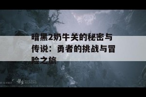 暗黑2奶牛关的秘密与传说：勇者的挑战与冒险之旅