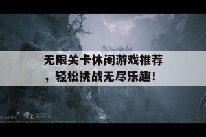 无限关卡休闲游戏推荐，轻松挑战无尽乐趣！