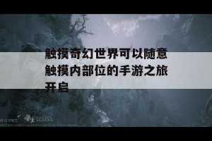 触摸奇幻世界可以随意触摸内部位的手游之旅开启