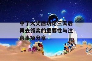 中了大奖后切记三天后再去领奖的重要性与注意事项分享