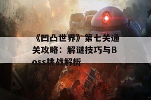 《凹凸世界》第七关通关攻略：解谜技巧与Boss挑战解析