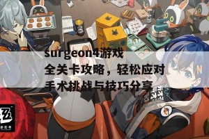 surgeon4游戏全关卡攻略，轻松应对手术挑战与技巧分享