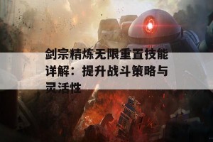 剑宗精炼无限重置技能详解：提升战斗策略与灵活性