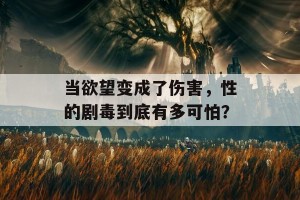 当欲望变成了伤害，性的剧毒到底有多可怕？