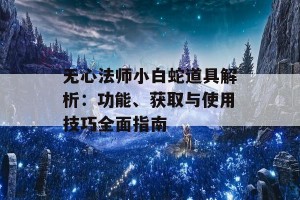 无心法师小白蛇道具解析：功能、获取与使用技巧全面指南