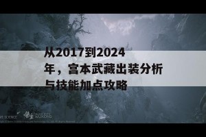 从2017到2024年，宫本武藏出装分析与技能加点攻略