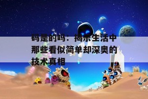 码是的吗：揭示生活中那些看似简单却深奥的技术真相