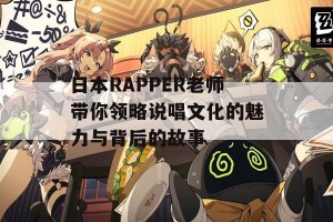 日本RAPPER老师带你领略说唱文化的魅力与背后的故事