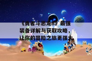 《勇者斗恶龙8》最强装备详解与获取攻略，让你的冒险之旅更强大